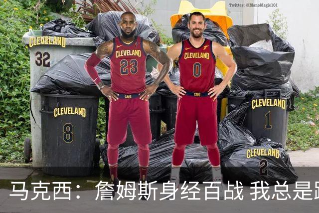 马克西：詹姆斯身经百战 我总是跟他交流想法 我们努力引领球队