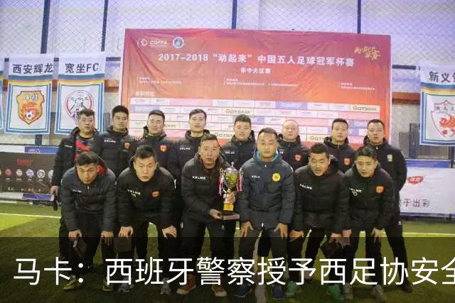 马卡：西班牙警察授予西足协安全主管勋章，表彰赛事顺利举行