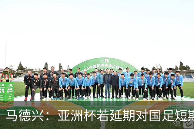 马德兴：亚洲杯若延期对国足短期利大于弊，但会打乱世预赛节奏
