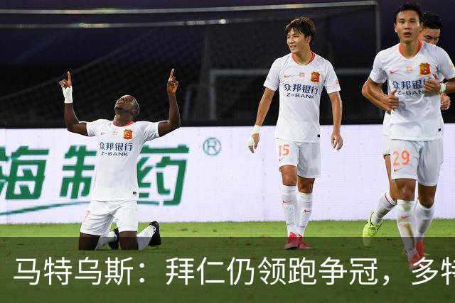 马特乌斯：拜仁仍领跑争冠，多特蒙德陷危机