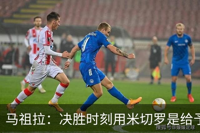 马祖拉：决胜时刻用米切罗是给予他信任 相信他能顶住压力