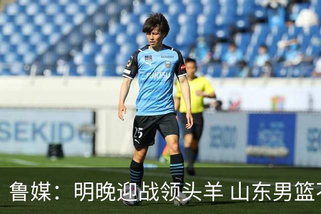 鲁媒：明晚迎战领头羊 山东男篮不惧北京首钢 班顿能否自我救赎？