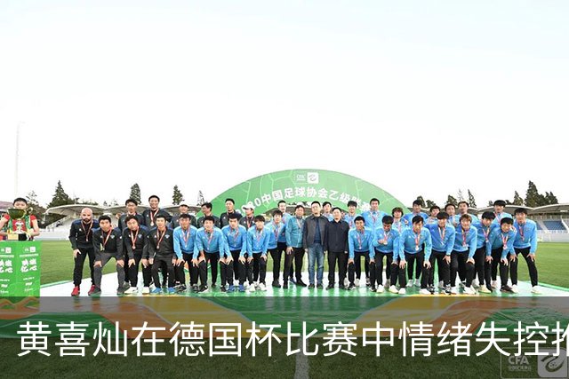 黄喜灿在德国杯比赛中情绪失控推搡第四官员，可能面临处罚