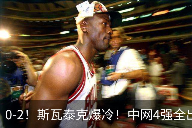 0-2！斯瓦泰克爆冷！中网4强全出炉，对阵+赛程如下，郑钦文利好