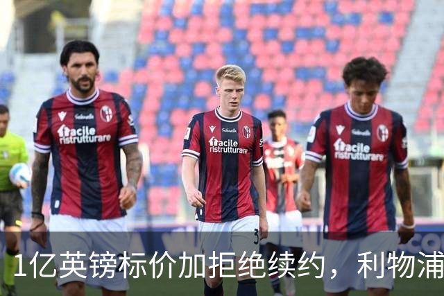 1亿英镑标价加拒绝续约，利物浦抢人握有一张关键牌