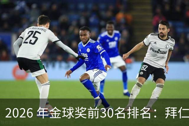 2026 年金球奖前30名排名：拜仁凯恩以28分微弱优势，战胜第2名，赢得金球奖