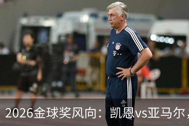2026金球奖风向：凯恩vs亚马尔，荣誉还是数据？