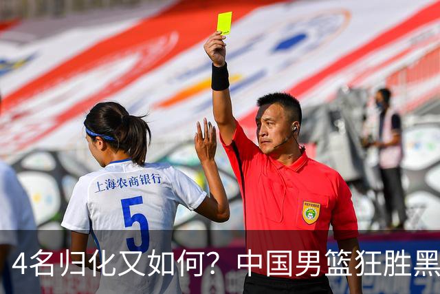 4名归化又如何？中国男篮狂胜黑马 下场战卫冕冠军