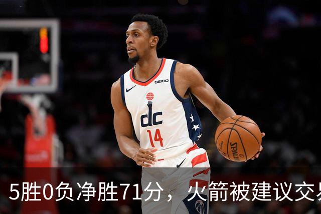 5胜0负净胜71分，火箭被建议交易112M射手辅佐杜兰特