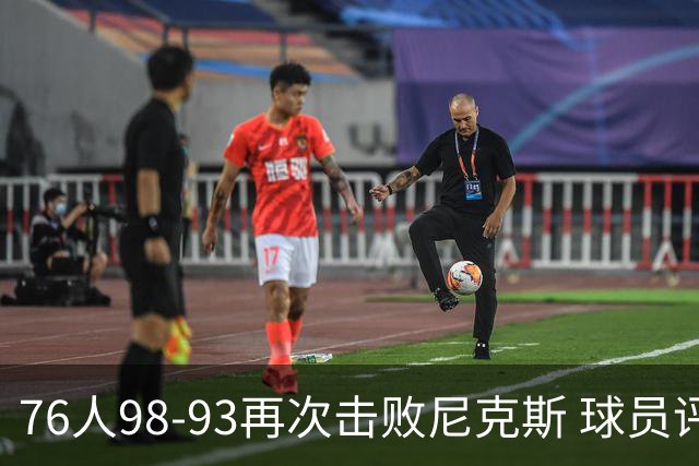76人98-93再次击败尼克斯 球员评价：4人优秀，3人及格，2人低迷