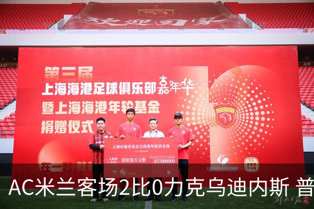 AC米兰客场2比0力克乌迪内斯 普利西奇闪击哈钦森收获处子球