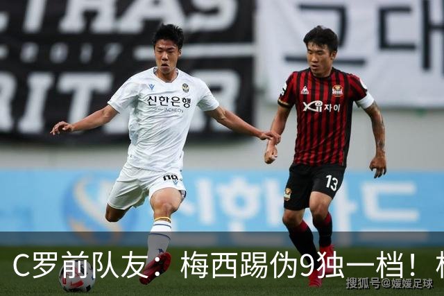C罗前队友：梅西踢伪9独一档！根本无法被防守！