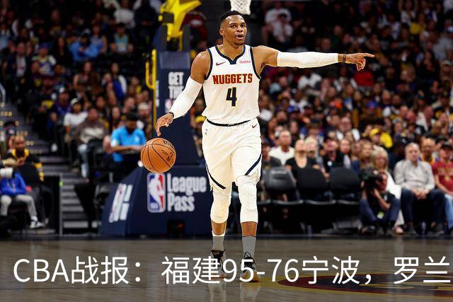 CBA战报：福建95-76宁波，罗兰兹-斯米茨22分