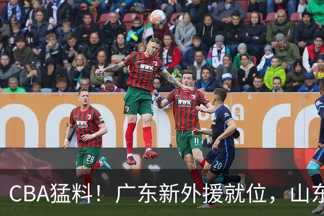 CBA猛料！广东新外援就位，山东确定三名外援，林葳重返俄勒冈