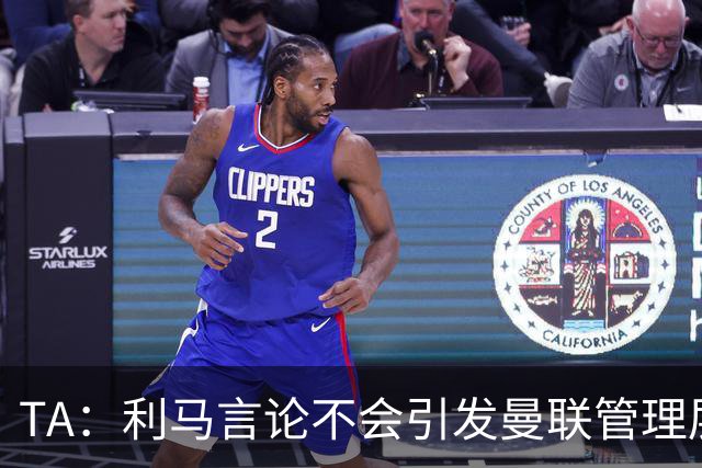 TA：利马言论不会引发曼联管理层反思；奥利塞红牌愚蠢且离谱