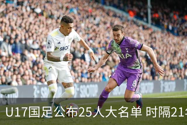 U17国足公布25人大名单 时隔21年将再战世少赛