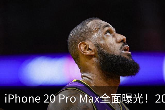 iPhone 20 Pro Max全面曝光！20周年旗舰终于迎来大升级
