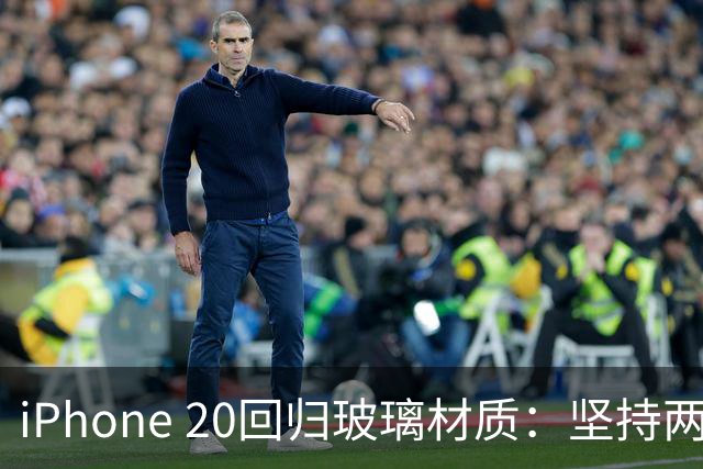 iPhone 20回归玻璃材质：坚持两代的铝合金退场